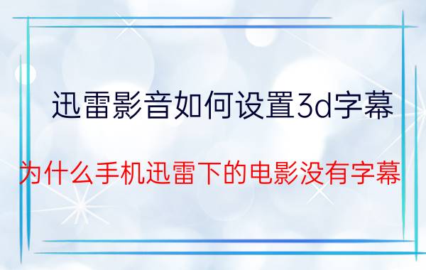 迅雷影音如何设置3d字幕 为什么手机迅雷下的电影没有字幕？